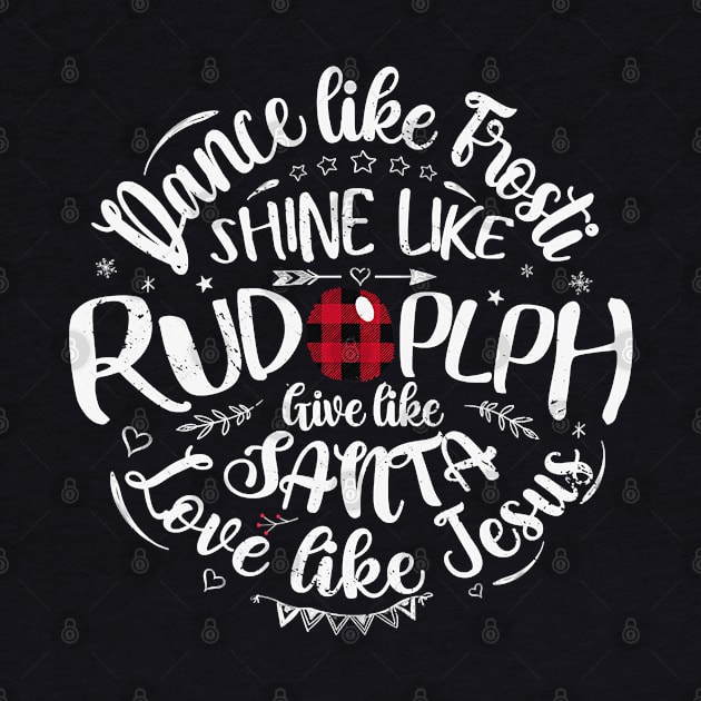 Dance Like Frosty Shine Like Rudolph Love Like Jesus Xmas by ruffianlouse